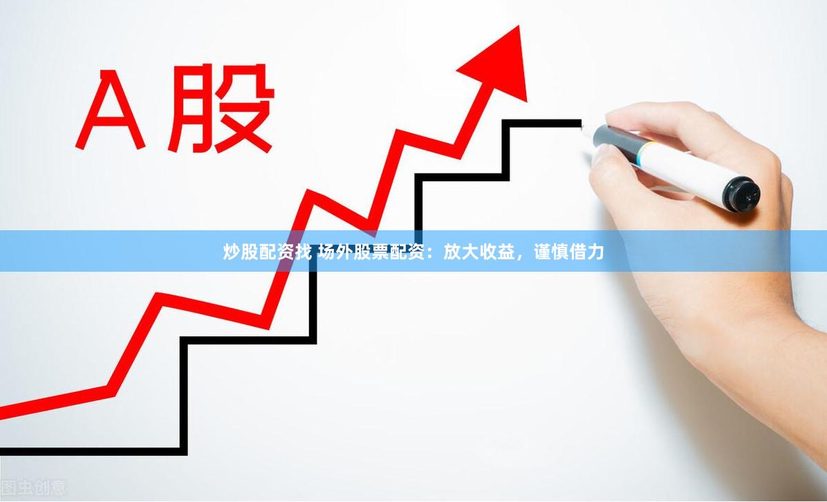 炒股配资找 场外股票配资：放大收益，谨慎借力