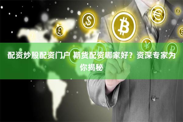 配资炒股配资门户 期货配资哪家好？资深专家为你揭秘