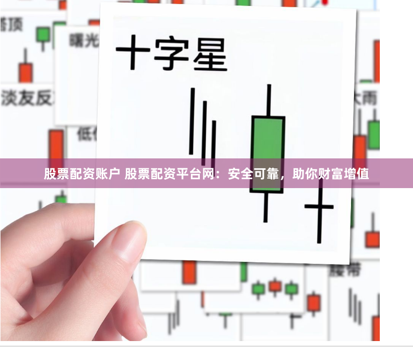 股票配资账户 股票配资平台网：安全可靠，助你财富增值