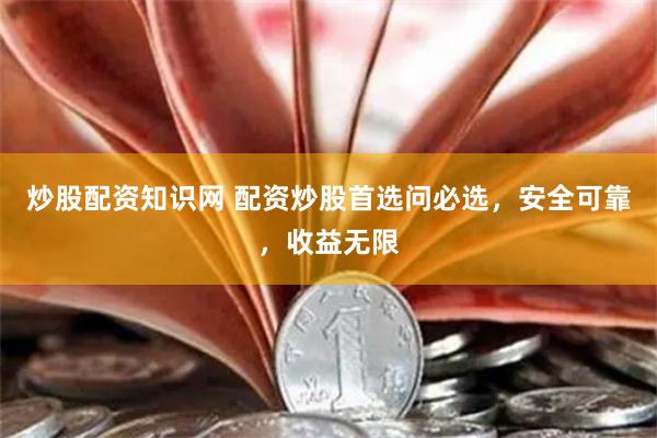 炒股配资知识网 配资炒股首选问必选，安全可靠，收益无限