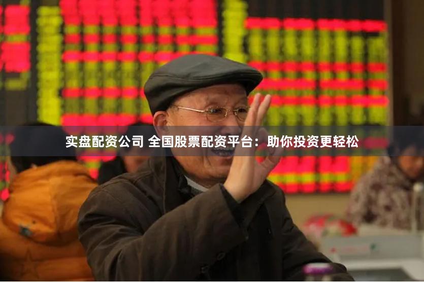 实盘配资公司 全国股票配资平台：助你投资更轻松