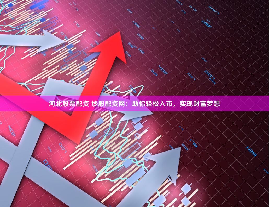 河北股票配资 炒股配资网：助你轻松入市，实现财富梦想