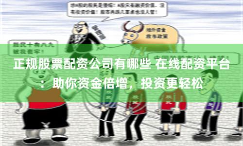 正规股票配资公司有哪些 在线配资平台：助你资金倍增，投资更轻松