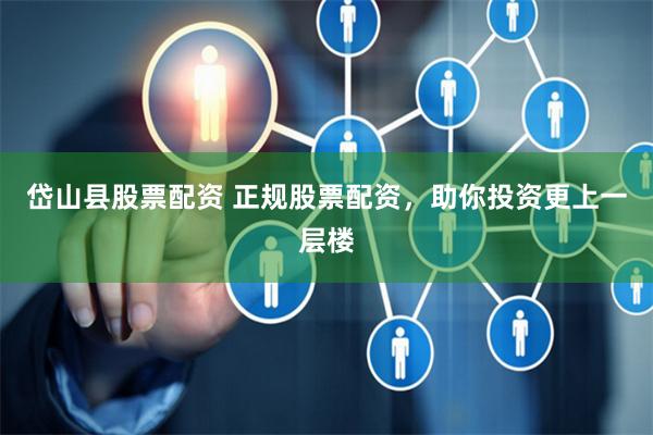 岱山县股票配资 正规股票配资，助你投资更上一层楼