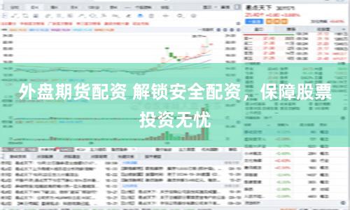 外盘期货配资 解锁安全配资，保障股票投资无忧