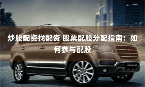 炒股配资找配资 股票配股分配指南：如何参与配股