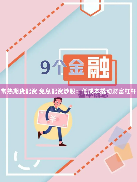 常熟期货配资 免息配资炒股：低成本撬动财富杠杆