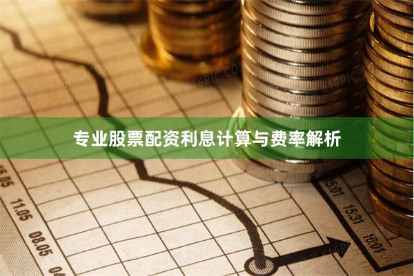 专业股票配资利息计算与费率解析