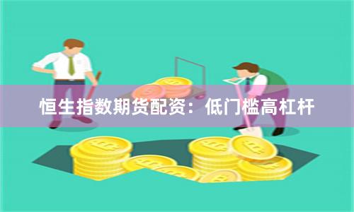 恒生指数期货配资：低门槛高杠杆