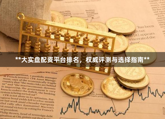 **大实盘配资平台排名，权威评测与选择指南**