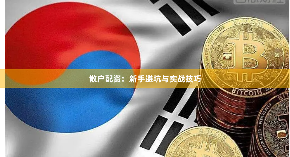 散户配资：新手避坑与实战技巧